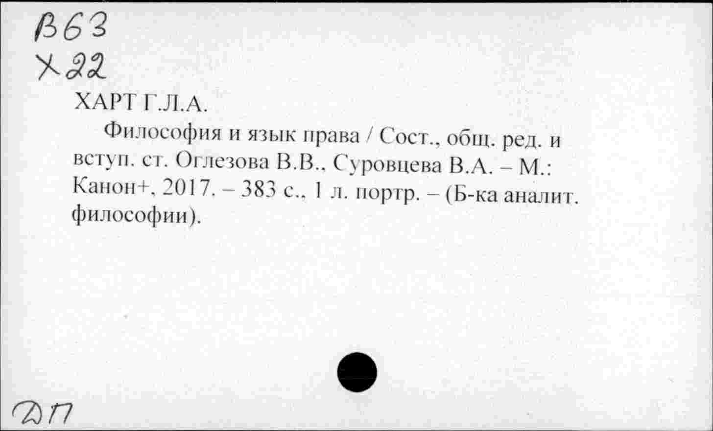 ﻿ХАРТ Г.Л.А.
Философия и язык права / Сост.. общ. ред. и вступ. ст. Оглезова В.В.. Суровцева В.А. - М.: Канон+, 201 7. - 383 с.. I л. портр. - (Б-ка аналит. философии).